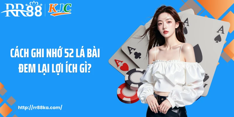 Cách ghi nhớ 52 lá bài đem lại lợi ích gì?
