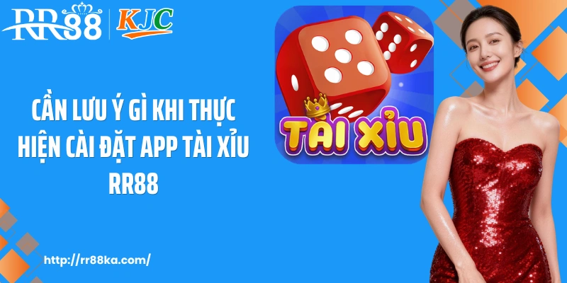 Cần lưu ý gì khi thực hiện cài đặt app tài xỉu RR88
