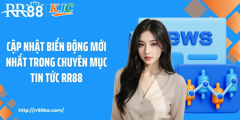 Cập nhật biến động mới nhất trong chuyên mục tin tức RR88