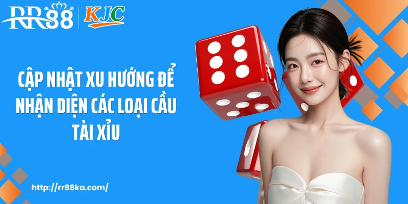 Cập nhật xu hướng để nhận diện các loại cầu tài xỉu