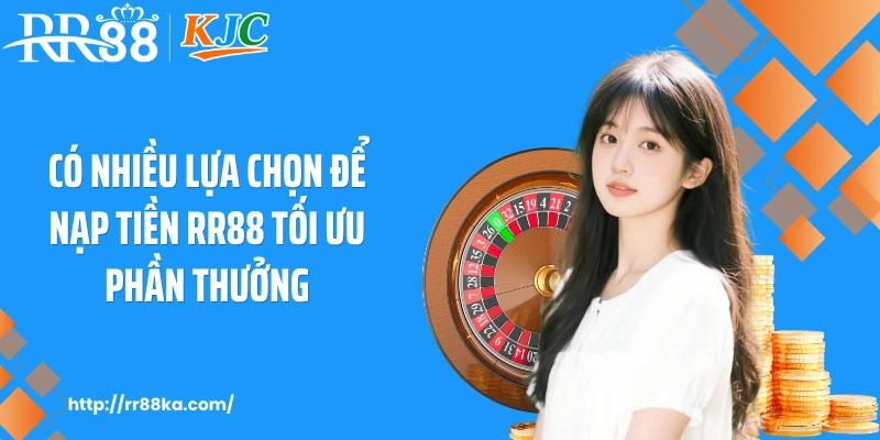 Có nhiều lựa chọn để nạp tiền RR88 tối ưu phần thưởng