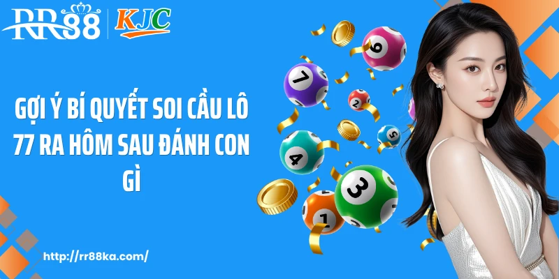 Gợi ý bí quyết soi cầu lô 77 ra hôm sau đánh con gì