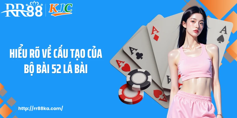 Hiểu rõ về cấu tạo của bộ bài 52 lá bài