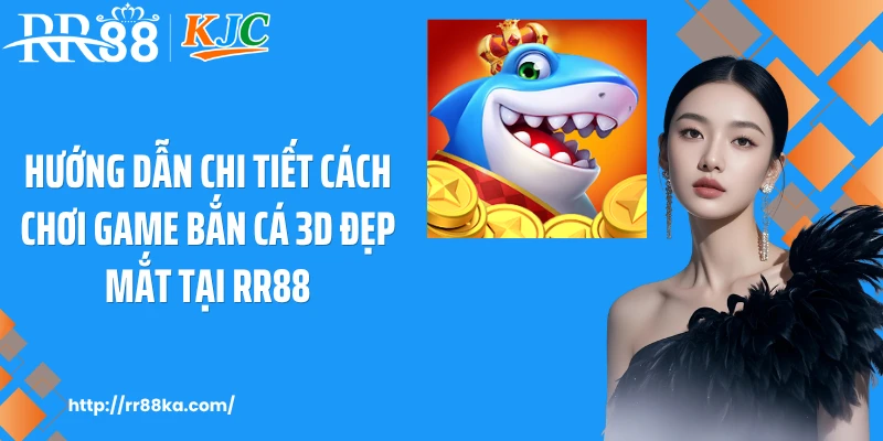 Hướng dẫn chi tiết cách chơi game bắn cá 3D đẹp mắt tại RR88