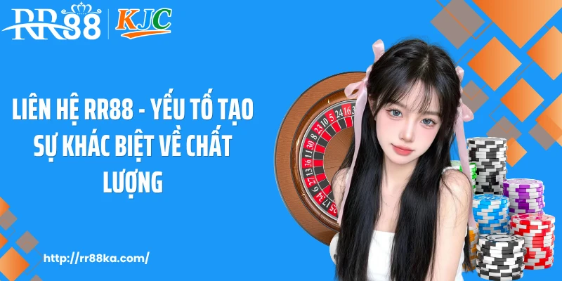 Liên hệ RR88 - Yếu tố tạo sự khác biệt về chất lượng