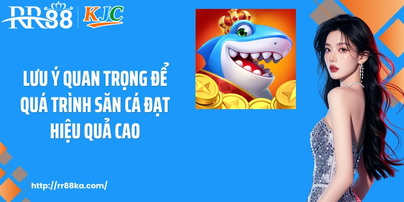 Lưu ý quan trọng để quá trình săn cá đạt hiệu quả cao