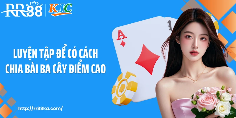 Luyện tập để có cách chia bài ba cây điểm cao