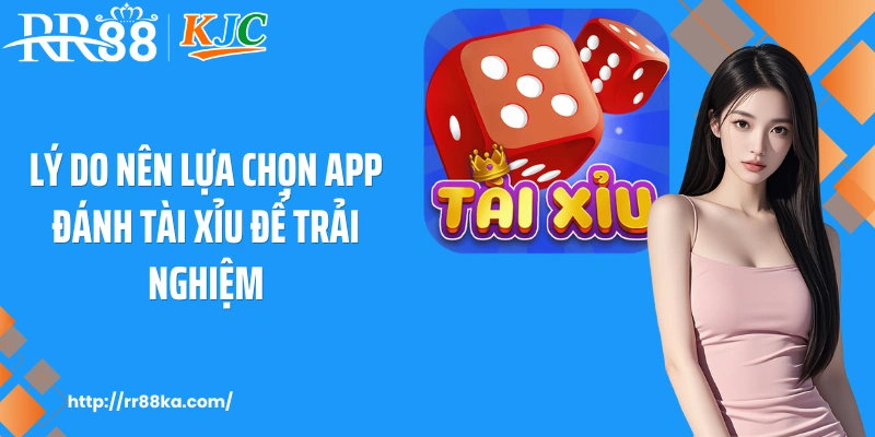 Lý do nên lựa chọn app đánh tài xỉu để trải nghiệm
