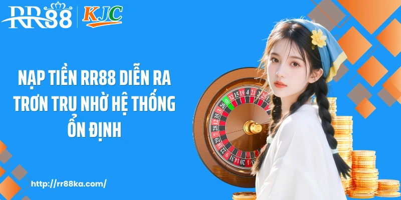 Nạp tiền RR88 diễn ra trơn tru nhờ hệ thống ổn định