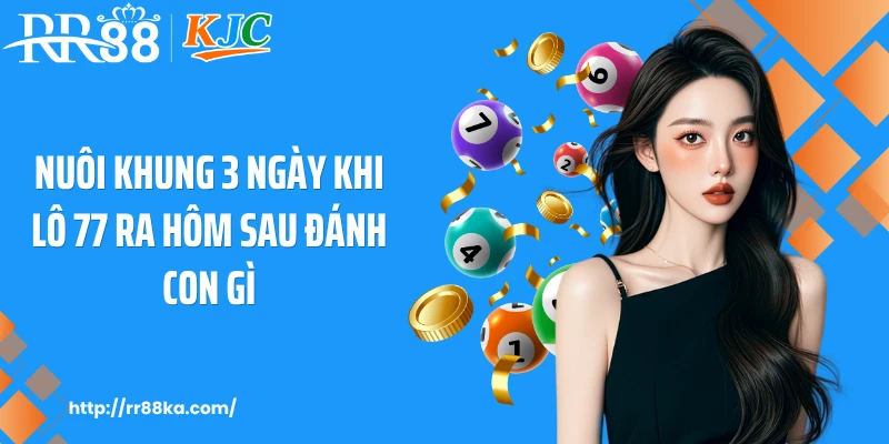 Nuôi khung 3 ngày khi lô 77 ra hôm sau đánh con gì