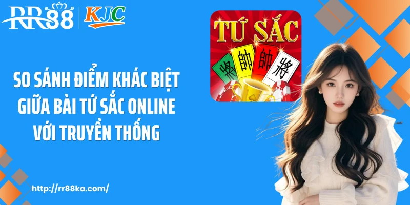 So sánh điểm khác biệt giữa bài tứ sắc online với truyền thống